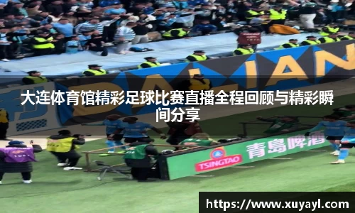 大连体育馆精彩足球比赛直播全程回顾与精彩瞬间分享