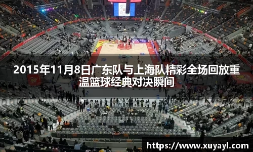 2015年11月8日广东队与上海队精彩全场回放重温篮球经典对决瞬间