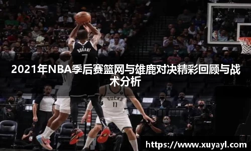 2021年NBA季后赛篮网与雄鹿对决精彩回顾与战术分析
